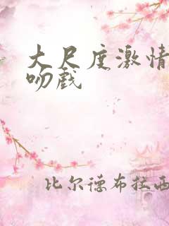 大尺度激情床戏吻戏