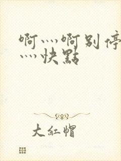 啊灬啊别停灬啊灬快点