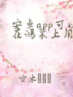 安卓app可以在鸿蒙上用吗