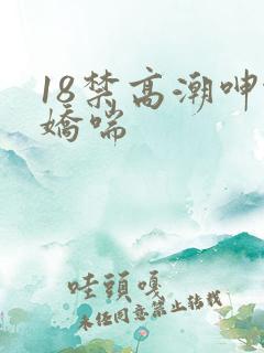 18禁高潮呻吟娇喘
