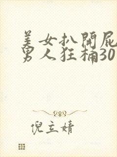 美女扒开屁股让男人狂桶30分钟