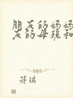 朋友的妈妈:朋友的母亲和妻子