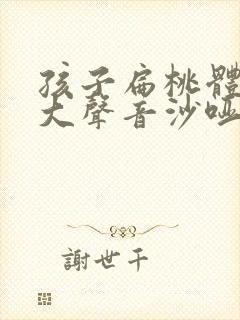 孩子扁桃体大肿大声音沙哑