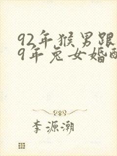 92年猴男跟99年兔女婚配好吗
