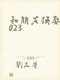 和朋友换娶妻2023