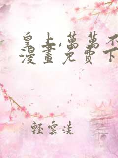 皇上,万万不可漫画免费下拉式