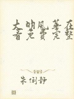 大明风华在线观看免费完整版高清