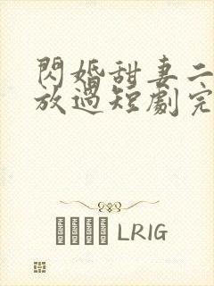 闪婚甜妻二爷求放过短剧完版全集