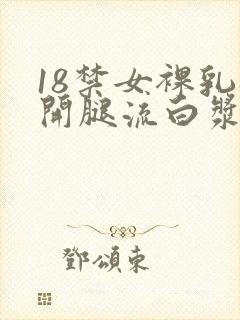 18禁女裸乳扒开腿流白浆app