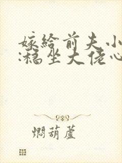 嫁给前夫小叔后:稳坐大佬心尖宠哪里可以