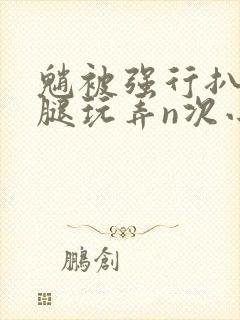 魈被强行扒开双腿玩弄n次小说