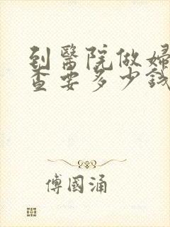 到医院做妇科检查要多少钱