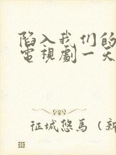 陷入我们的热恋电视剧一天更新几集