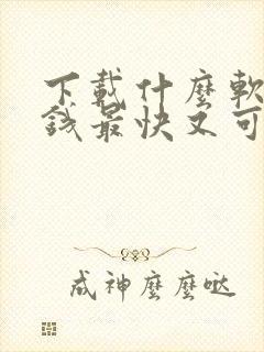 下载什么软件赚钱最快又可以提现