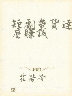 短剧带货达人怎么赚钱