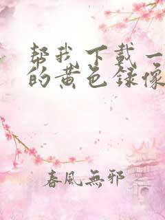 帮我下载一级片的黄色录像