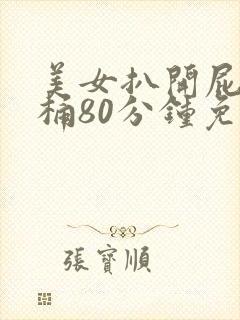 美女扒开屁股爽桶80分钟免费