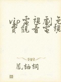 vip电视剧免费观看电视剧大全