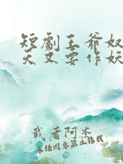 短剧王爷奴婢今天又要作妖了免费观
