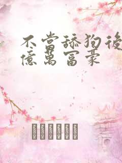 不当舔狗后成了亿万富豪