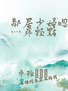 邻居少妇嗯灬嗯灬疼轻点 邻居少妇嗯灬嗯灬疼轻点