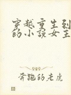 穿越重生到古代的小说女主 穿越重生到古代的小说女主