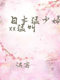 日本猛少妇xxxx猛叫