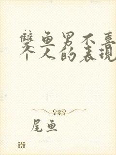 双鱼男不喜欢一个人的表现