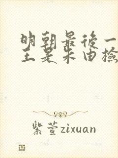 明朝最后一个帝王是朱由检还是朱由榔