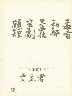 顾宁晨和孟卓钰短剧在哪看