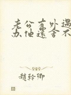 老公有外遇怎么办他还舍不得第三者
