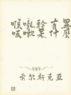 喉咙干有异物感咳嗽是什么原因
