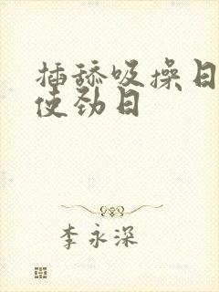 插舔吸操日嗯啊使劲日