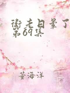 卫老日晕了淑蓉第69集 卫老日晕了淑蓉第69集