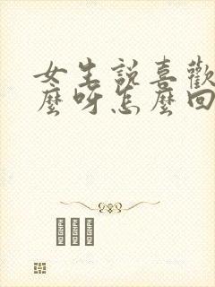 女生说喜欢我什么呀怎么回答