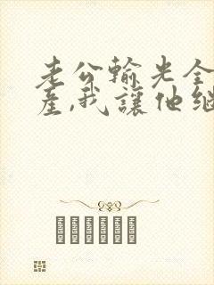 老公输光全部家产,我让他继续9.9