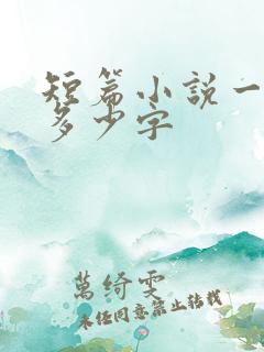 短篇小说一般有多少字