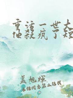 重活一世大少爷他杀疯了短剧全集