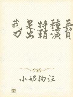 我是特种兵之利刃出鞘演员