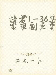 请君1—36集电视剧免费观看