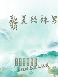 欧美丝袜另类视频 欧美丝袜另类视频