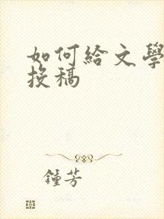 如何给文学期刊投稿