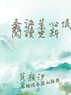 乔梁叶心仪超前阅读更新