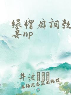 绿帽癖调教淫辱妻np