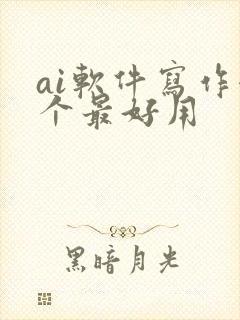 ai软件写作哪个最好用 ai软件写作哪个最好用