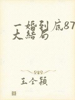 一婚到底87集大结局 一婚到底87集大结局