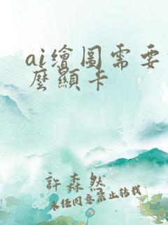 ai绘图需要什么显卡