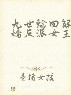 九世轮回解封病娇反派女主降临小说