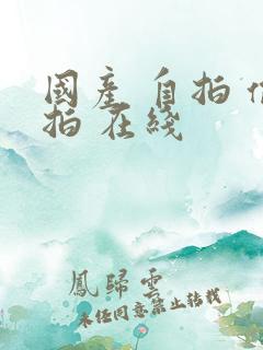 国产 自拍 偷拍 在线