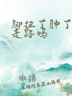 脚扭了肿了可以走路吗